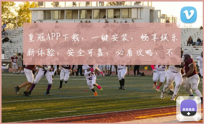 皇冠APP下载，一键安装，畅享娱乐新体验，安全可靠，必看攻略，不容错过
