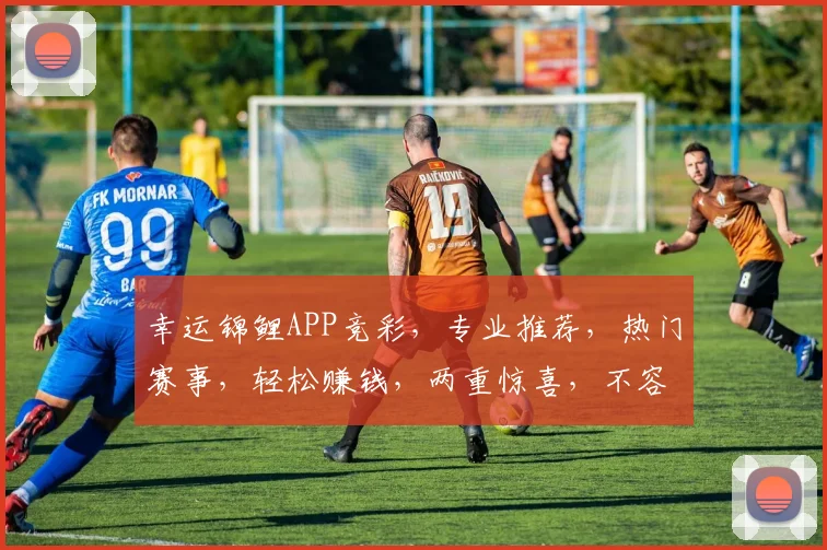 幸运锦鲤APP竞彩，专业推荐，热门赛事，轻松赚钱，两重惊喜，不容错过