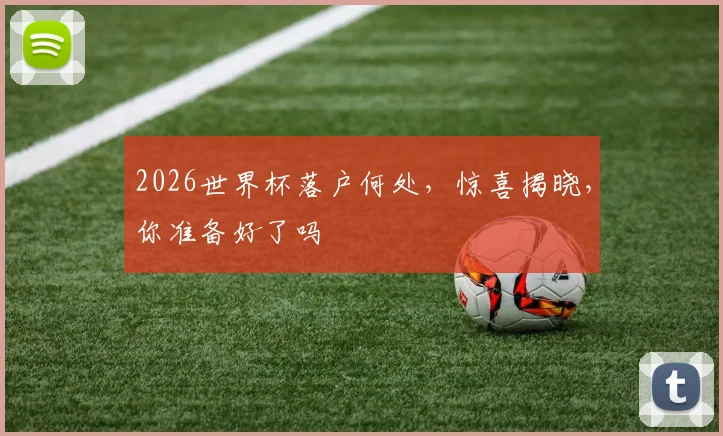 2026世界杯落户何处，惊喜揭晓，你准备好了吗