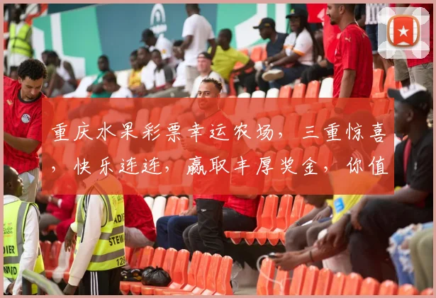 重庆水果彩票幸运农场，三重惊喜，快乐连连，赢取丰厚奖金，你值得拥有