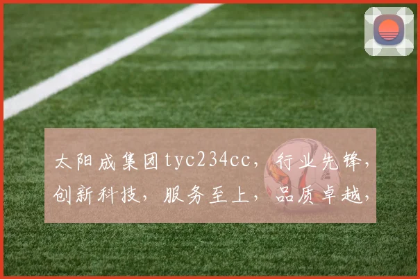 太阳成集团tyc234cc，行业先锋，创新科技，服务至上，品质卓越，值得信赖，三重保障