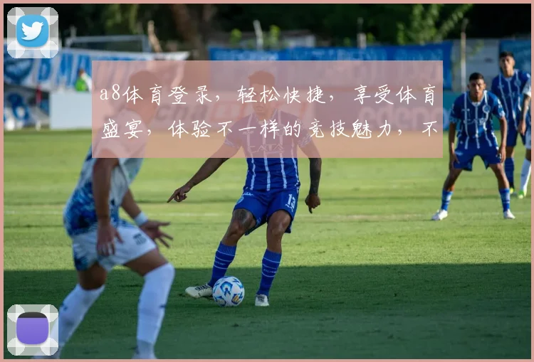 a8体育登录，轻松快捷，享受体育盛宴，体验不一样的竞技魅力，不容错过