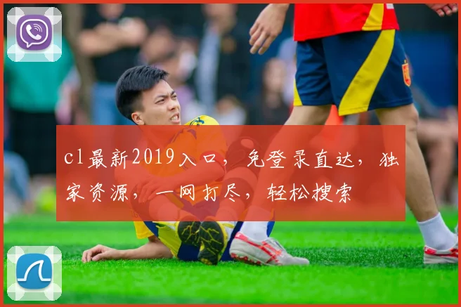 cl最新2019入口，免登录直达，独家资源，一网打尽，轻松搜索