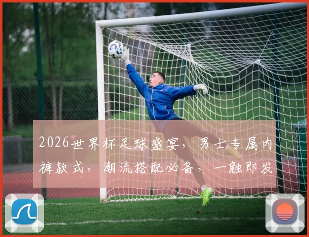 2026世界杯足球盛宴，男士专属内裤款式，潮流搭配必备，一触即发