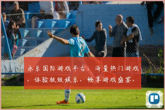 永乐国际游戏平台，海量热门游戏，体验极致娱乐，畅享游戏盛宴，尽在永乐