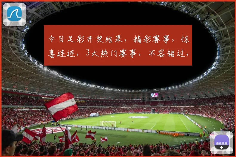 今日足彩开奖结果，精彩赛事，惊喜连连，3大热门赛事，不容错过，速来围观