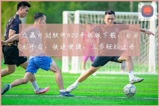 众赢计划软件app手机版下载，分分彩平台，快速便捷，三步轻松上手，体验非凡